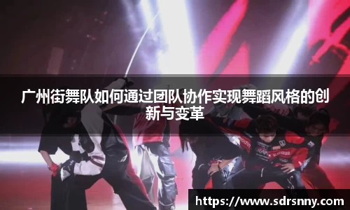 广州街舞队如何通过团队协作实现舞蹈风格的创新与变革