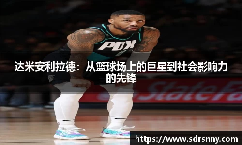 william威廉中文官网达米安利拉德：从篮球场上的巨星到社会影响力的先锋