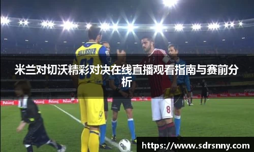 william威廉中文官网米兰对切沃精彩对决在线直播观看指南与赛前分析
