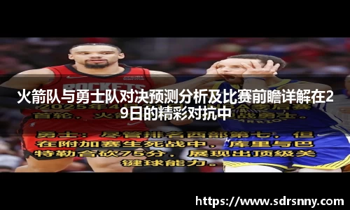 william威廉中文官网火箭队与勇士队对决预测分析及比赛前瞻详解在29日的精彩对抗中