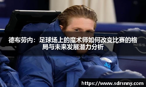 德布劳内：足球场上的魔术师如何改变比赛的格局与未来发展潜力分析