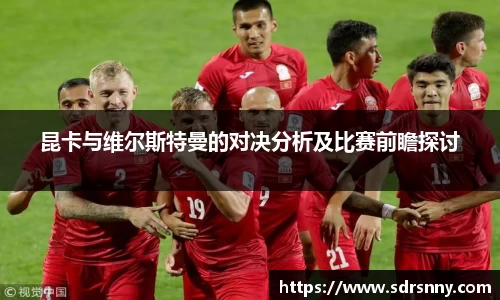 昆卡与维尔斯特曼的对决分析及比赛前瞻探讨