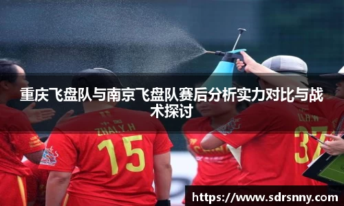 william威廉中文官网重庆飞盘队与南京飞盘队赛后分析实力对比与战术探讨