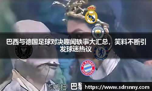 william威廉中文官网巴西与德国足球对决趣闻轶事大汇总，笑料不断引发球迷热议